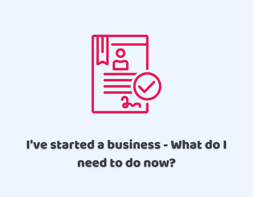 I’ve Started a Business – What Do I Need to Do Now?