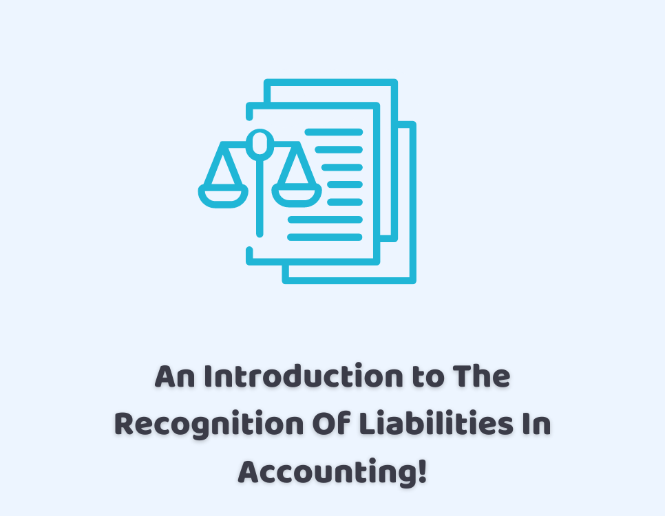 An Introduction to The Recognition Of Liabilities In Accounting!